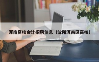 浑南高校会计招聘信息（沈阳浑南区高校）