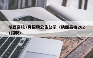 陕西高校7月招聘公告公示（陕西高校2021招聘）