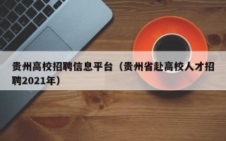 贵州高校招聘信息平台（贵州省赴高校人才招聘2021年）