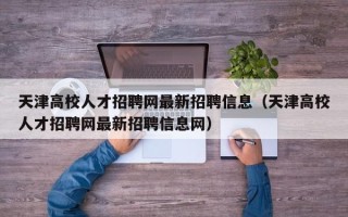 天津高校人才招聘网最新招聘信息（天津高校人才招聘网最新招聘信息网）