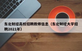 东北财经高校招聘教师信息（东北财经大学招聘2021年）