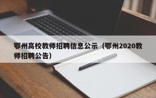 鄂州高校教师招聘信息公示（鄂州2020教师招聘公告）
