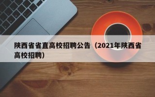 陕西省省直高校招聘公告（2021年陕西省高校招聘）