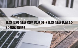 北京高校烟草招聘信息网（北京烟草总局2020校园招聘）