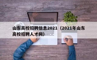 山东高校招聘信息2021（2021年山东高校招聘人才网）
