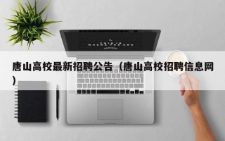 唐山高校最新招聘公告（唐山高校招聘信息网）