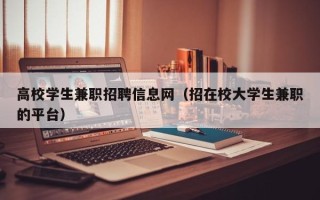 高校学生兼职招聘信息网（招在校大学生兼职的平台）