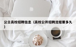 公立高校招聘信息（高校公开招聘流程要多久）