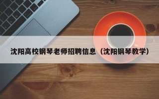沈阳高校钢琴老师招聘信息（沈阳钢琴教学）