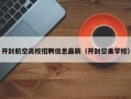 开封航空高校招聘信息最新（开封空乘学校）