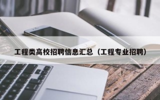 工程类高校招聘信息汇总（工程专业招聘）