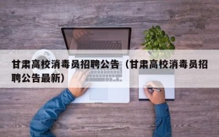 甘肃高校消毒员招聘公告（甘肃高校消毒员招聘公告最新）