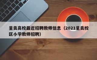 呈贡高校最近招聘教师信息（2021呈贡校区小学教师招聘）