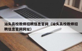汕头高校教师招聘信息官网（汕头高校教师招聘信息官网网址）