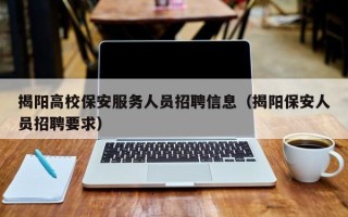 揭阳高校保安服务人员招聘信息（揭阳保安人员招聘要求）