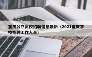 重庆公立高校招聘信息最新（2021重庆学校招聘工作人员）