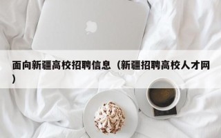面向新疆高校招聘信息（新疆招聘高校人才网）