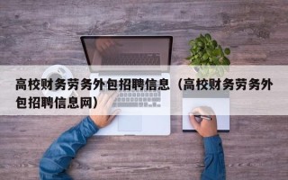 高校财务劳务外包招聘信息（高校财务劳务外包招聘信息网）