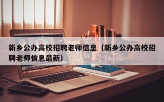 新乡公办高校招聘老师信息（新乡公办高校招聘老师信息最新）
