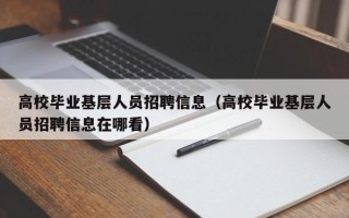 高校毕业基层人员招聘信息（高校毕业基层人员招聘信息在哪看）