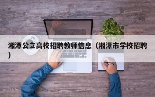 湘潭公立高校招聘教师信息（湘潭市学校招聘）