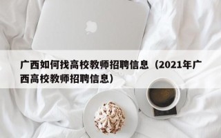 广西如何找高校教师招聘信息（2021年广西高校教师招聘信息）