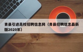青县引进高校招聘信息网（青县招聘信息最新版2020年）
