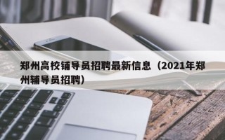 郑州高校铺导员招聘最新信息（2021年郑州辅导员招聘）