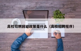 高校招聘回避政策是什么（高校招聘程序）