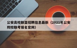公安高校联盟招聘信息最新（2021年公安院校联考报名官网）