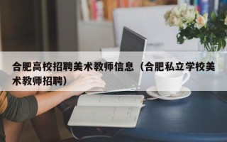 合肥高校招聘美术教师信息（合肥私立学校美术教师招聘）