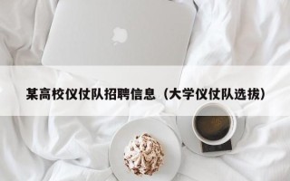 某高校仪仗队招聘信息（大学仪仗队选拔）