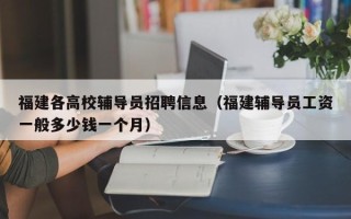 福建各高校辅导员招聘信息（福建辅导员工资一般多少钱一个月）