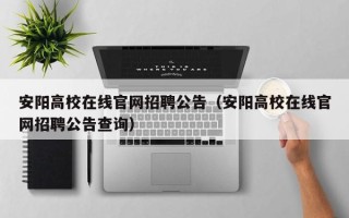 安阳高校在线官网招聘公告（安阳高校在线官网招聘公告查询）