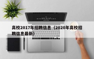 高校2017年招聘信息（2020年高校招聘信息最新）