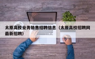 太原高校业务销售招聘信息（太原高校招聘网最新招聘）