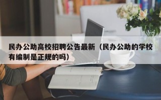 民办公助高校招聘公告最新（民办公助的学校有编制是正规的吗）