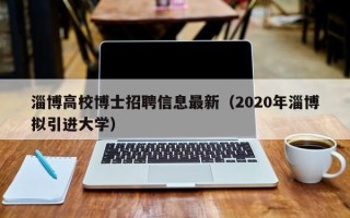 淄博高校博士招聘信息最新（2020年淄博拟引进大学）