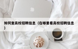 如何查高校招聘信息（在哪里看高校招聘信息）