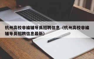 杭州高校非编辅导员招聘信息（杭州高校非编辅导员招聘信息最新）