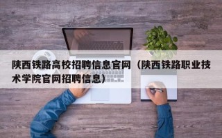 陕西铁路高校招聘信息官网（陕西铁路职业技术学院官网招聘信息）