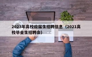 2023年高校应届生招聘信息（2021高校毕业生招聘会）