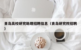 青岛高校研究助理招聘信息（青岛研究院招聘）