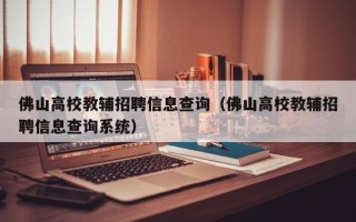 佛山高校教辅招聘信息查询（佛山高校教辅招聘信息查询系统）