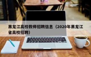 黑龙江高校教师招聘信息（2020年黑龙江省高校招聘）