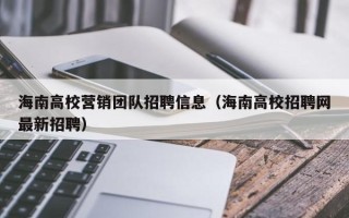 海南高校营销团队招聘信息（海南高校招聘网最新招聘）