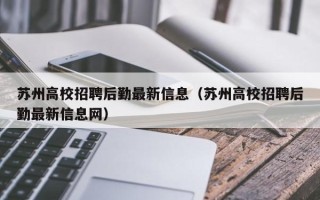 苏州高校招聘后勤最新信息（苏州高校招聘后勤最新信息网）