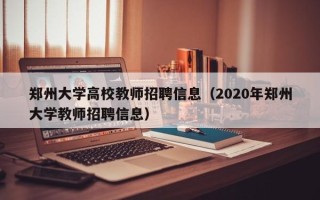 郑州大学高校教师招聘信息（2020年郑州大学教师招聘信息）