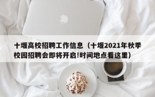 十堰高校招聘工作信息（十堰2021年秋季校园招聘会即将开启!时间地点看这里）