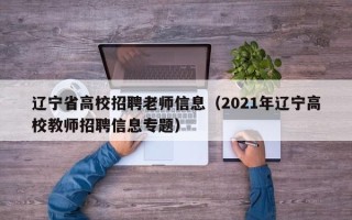 辽宁省高校招聘老师信息（2021年辽宁高校教师招聘信息专题）